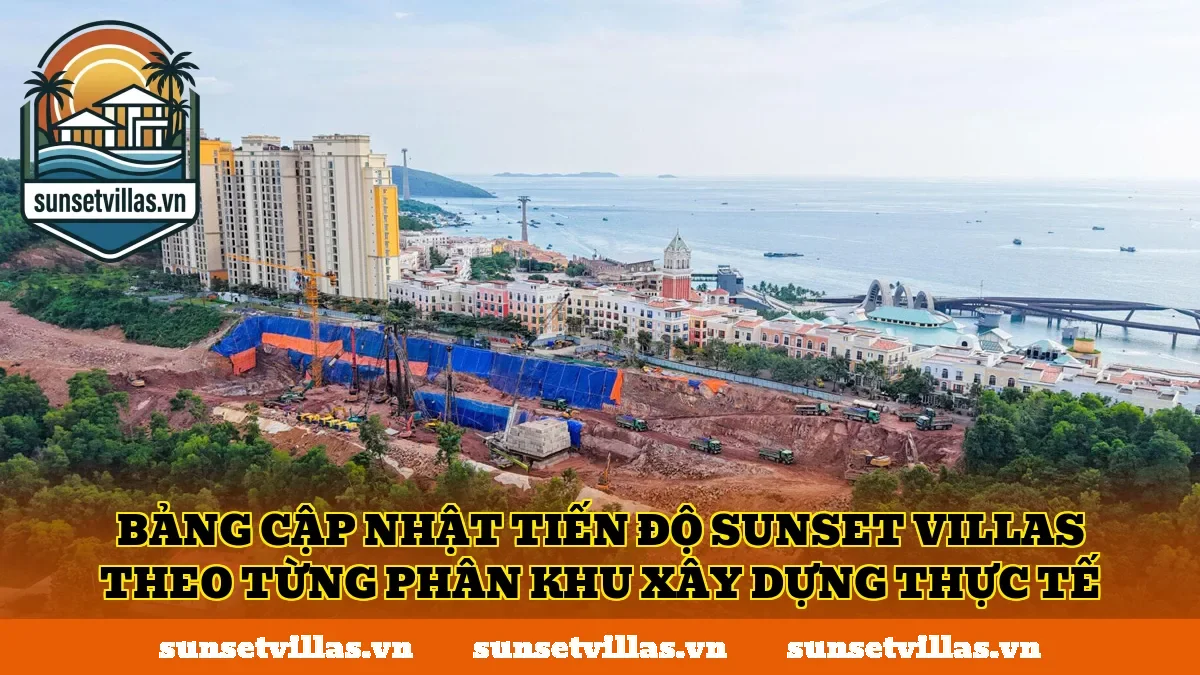 Bảng cập nhật tiến độ SunSet Villas theo từng phân khu xây dựng thực tế