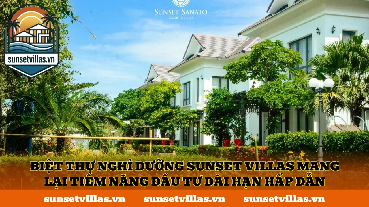 Biệt thự nghỉ dưỡng SunSet Villas mang lại tiềm năng đầu tư dài hạn hấp dẫn