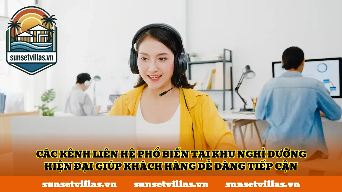 Các kênh liên hệ phổ biến tại khu nghỉ dưỡng hiện đại giúp khách hàng dễ dàng tiếp cận