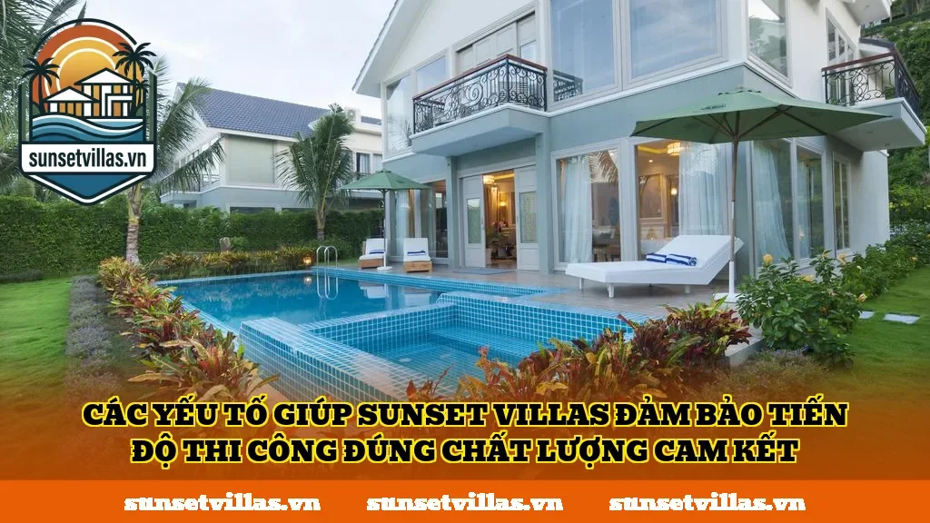 Các yếu tố giúp SunSet Villas đảm bảo tiến độ thi công đúng chất lượng cam kết