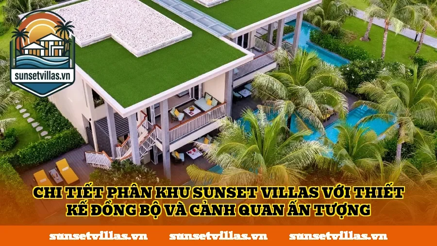 Chi tiết phân khu SunSet Villas với thiết kế đồng bộ và cảnh quan ấn tượng