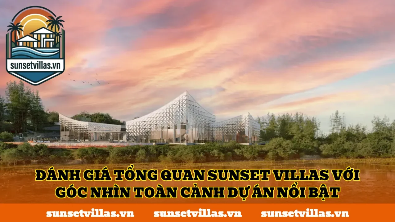 Đánh giá tổng quan SunSet Villas với góc nhìn toàn cảnh dự án nổi bật