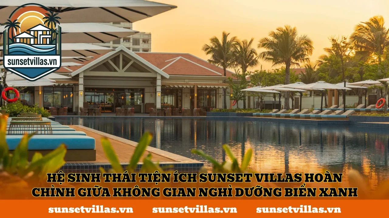 Hệ sinh thái tiện ích SunSet Villas hoàn chỉnh giữa không gian nghỉ dưỡng biển xanh