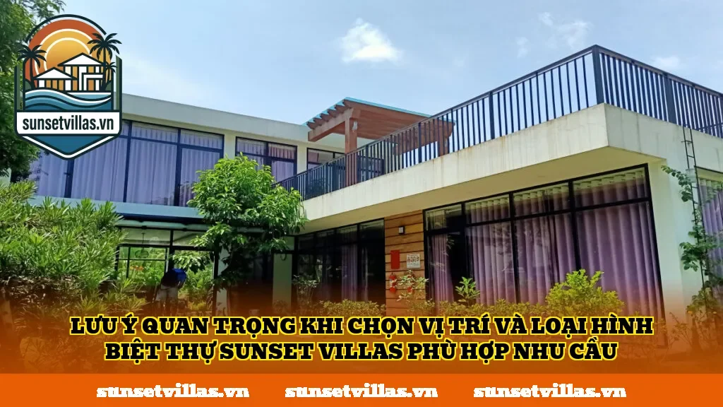 Lưu ý quan trọng khi chọn vị trí và loại hình biệt thự SunSet Villas phù hợp nhu cầu