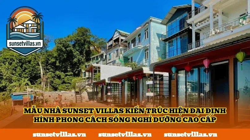 Mẫu nhà SunSet Villas kiến trúc hiện đại định hình phong cách sống nghỉ dưỡng cao cấp