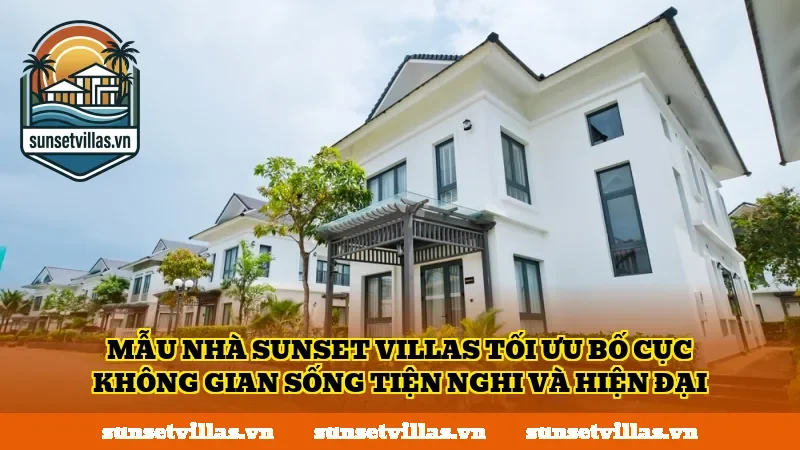 Mẫu nhà SunSet Villas tối ưu bố cục không gian sống tiện nghi và hiện đại