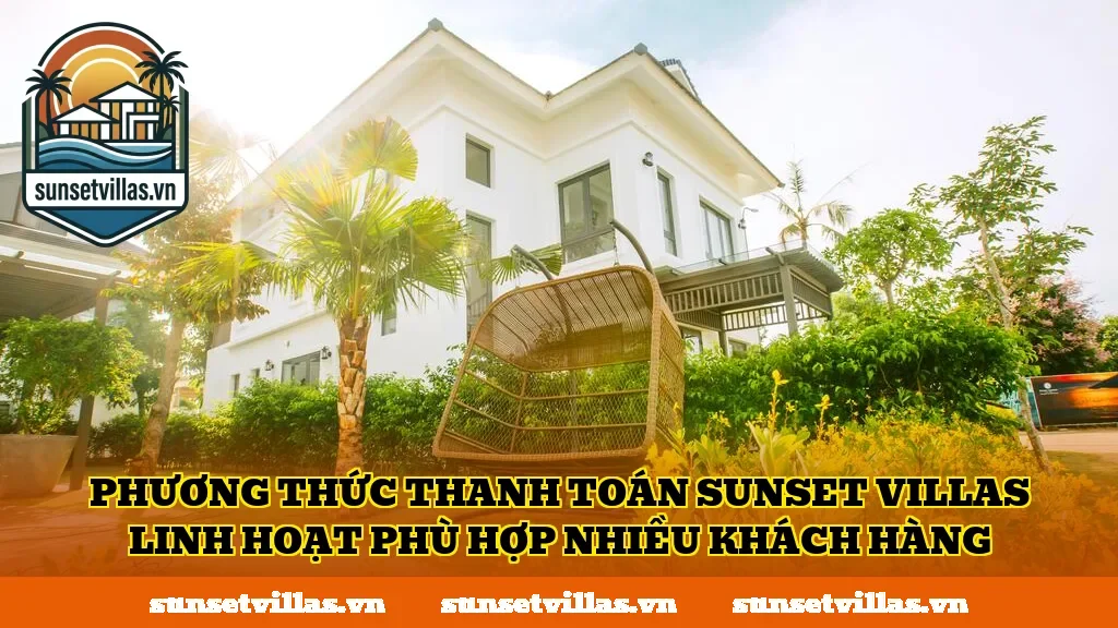Phương thức thanh toán SunSet Villas linh hoạt phù hợp nhiều khách hàng
