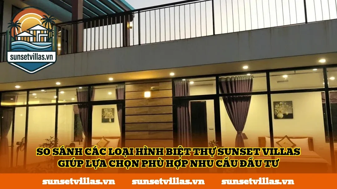 So sánh các loại hình biệt thự SunSet Villas giúp lựa chọn phù hợp nhu cầu đầu tư