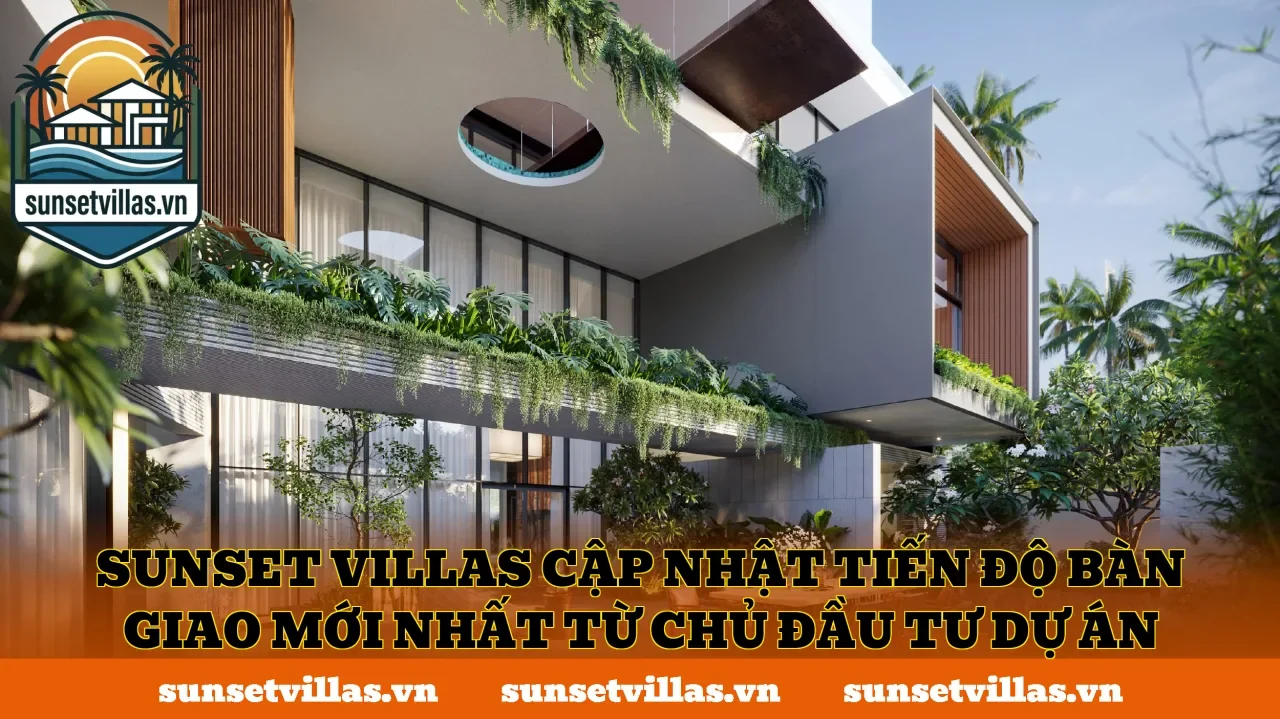 SunSet Villas cập nhật tiến độ bàn giao mới nhất từ chủ đầu tư dự án