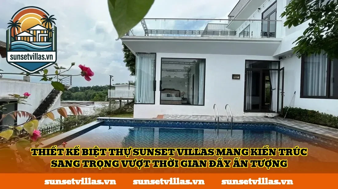 Thiết kế biệt thự SunSet Villas mang kiến trúc sang trọng vượt thời gian đầy ấn tượng