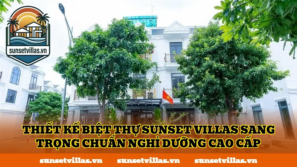 Thiết kế biệt thự SunSet Villas sang trọng chuẩn nghỉ dưỡng cao cấp