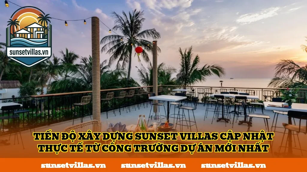 Tiến độ xây dựng SunSet Villas cập nhật thực tế từ công trường dự án mới nhất