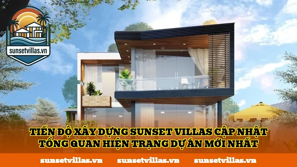 Tiến độ xây dựng SunSet Villas cập nhật tổng quan hiện trạng dự án mới nhất