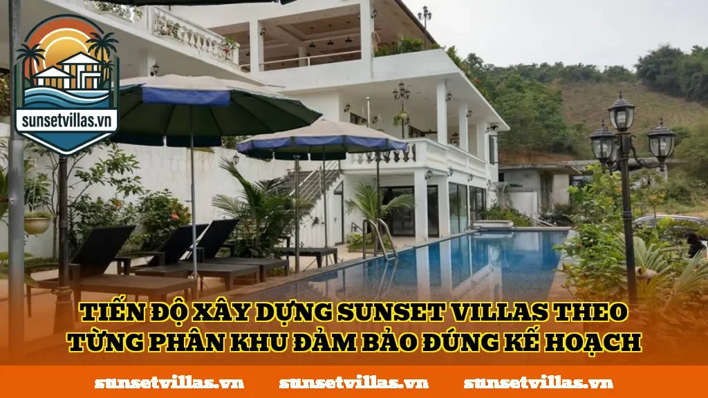Tiến độ xây dựng SunSet Villas theo từng phân khu đảm bảo đúng kế hoạch