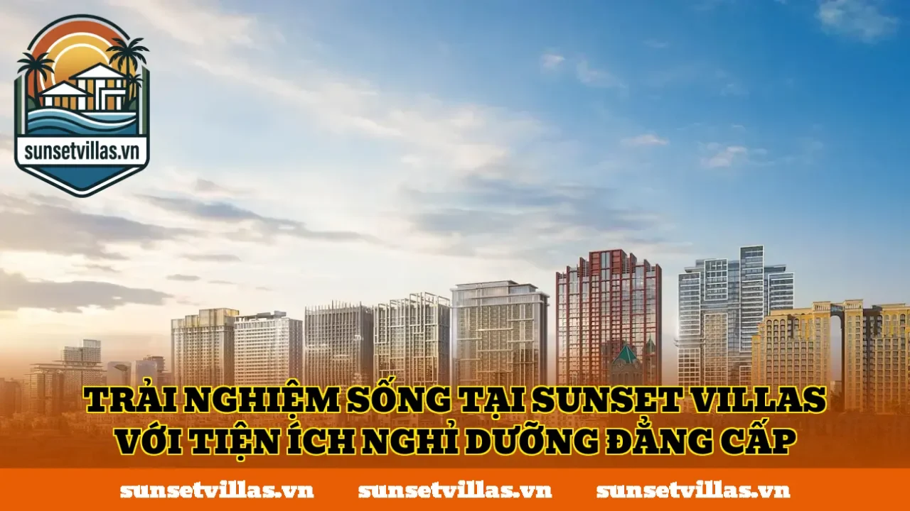 Trải nghiệm sống tại SunSet Villas với tiện ích nghỉ dưỡng đẳng cấp